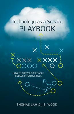 Technology-As-A-Service Playbook: How to Grow a Profitable Subscription Business by Thomas Lah, J. B. Wood