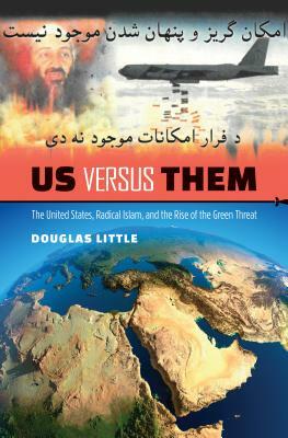 Us Versus Them: The United States, Radical Islam, and the Rise of the Green Threat by Douglas Little