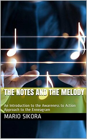 The Notes and the Melody: An Introduction to the Awareness to Action Approach to the Enneagram by Mario Sikora