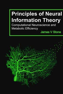 Principles of Neural Information Theory: Computational Neuroscience and Metabolic Efficiency by James V. Stone