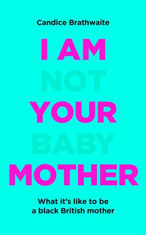 I Am Not Your Baby Mother by Candice Brathwaite