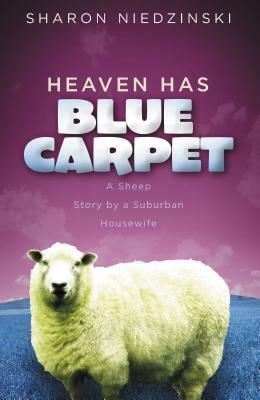 Heaven Has Blue Carpet: A Sheep Story by a Suburban Housewife by Sharon Niedzinski