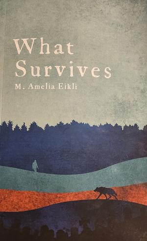 What Survives by M. Amelia Eikli