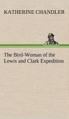 The Bird-Woman of the Lewis and Clark Expedition by Katherine Chandler