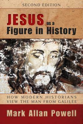 Jesus as a Figure in History: How Modern Historians View the Man from Galilee by Mark Allan Powell