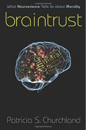 Braintrust: What Neuroscience Tells Us About Morality by Patricia S. Churchland