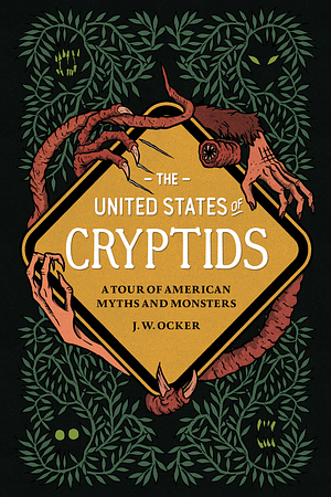 The United States of Cryptids: A Tour of American Myths and Monsters by J.W. Ocker