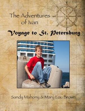 The Adventures of Ivan: Voyage to St. Petersburg: Book 1: Travel to St. Petersburg, Russia by Sandy Mahony, Mary Lou Brown