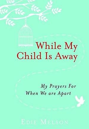 While My Child is Away: My Prayers For When We are Apart by Edie Melson, Edie Melson