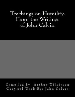 Teachings on Humility, from the Writings of John Calvin by John Calvin