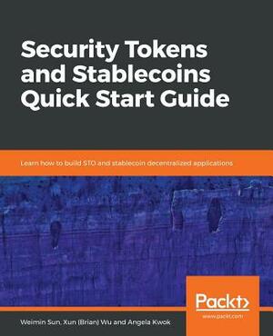 Security Tokens and Stablecoins Quick Start Guide by Angela Kwok, Weimin Sun, Xun (Brian) Wu