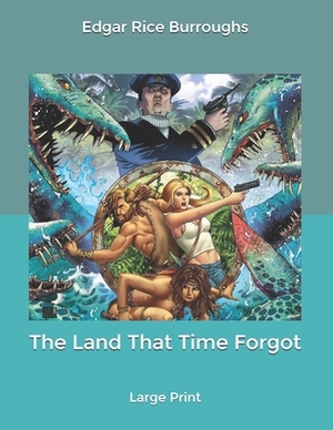 The Land That Time Forgot: Large Print by Edgar Rice Burroughs