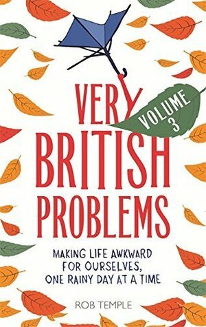 Very British Problems Volume III: Making Life Awkward For Ourselves, One Rainy Day at a Time by Rob Temple