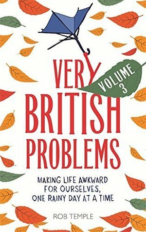 Very British Problems Volume III: Making Life Awkward For Ourselves, One Rainy Day at a Time by Rob Temple