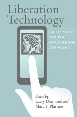 Liberation Technology: Social Media and the Struggle for Democracy by Marc F. Plattner, Larry Diamond