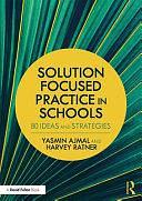 Solution Focused Practice in Schools: 80 Ideas and Strategies by Harvey Ratner, Yasmin Ajmal