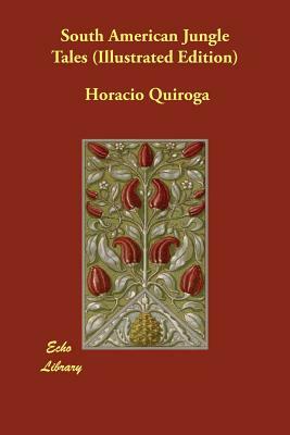 South American Jungle Tales (Illustrated Edition) by Horacio Quiroga