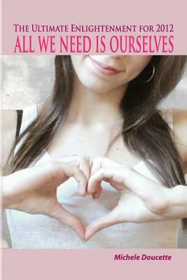 The Ultimate Enlightenment For 2012: All We Need Is Ourselves by Michele Doucette