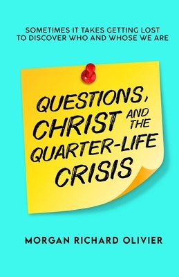 Questions, Christ and the Quarter-life Crisis: Sometimes It Takes Getting Lost To Discover Who and Whose You Are. by Morgan Richard Olivier