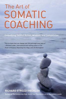 The Art of Somatic Coaching: Embodying Skillful Action, Wisdom, and Compassion by Richard Strozzi-Heckler