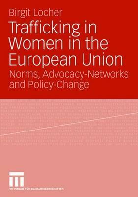 Trafficking in Women in the European Union: Norms, Advocacy-Networks and Policy-Change by Birgit Locher