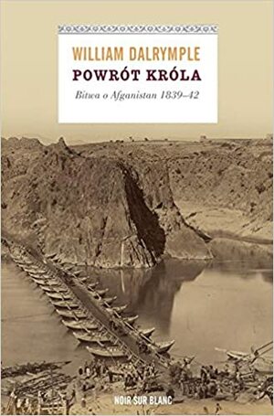 Powrót króla. Bitwa o Afganistan 1839-42 by William Dalrymple