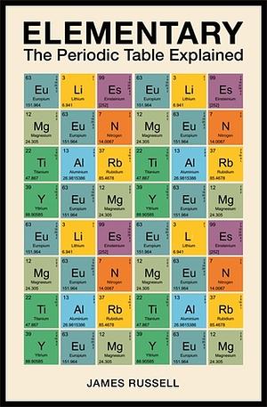 Elementary: The Periodic Table Explained by James M. Russell