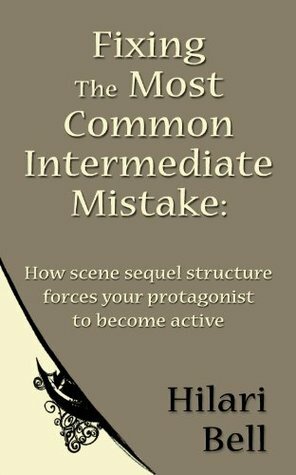 Fixing the Most Common Intermediate Mistake: How scene sequel structure forces your protagonist to become active (Writer Bites: Brief essays on the heart and craft of writing fiction) by Hilari Bell