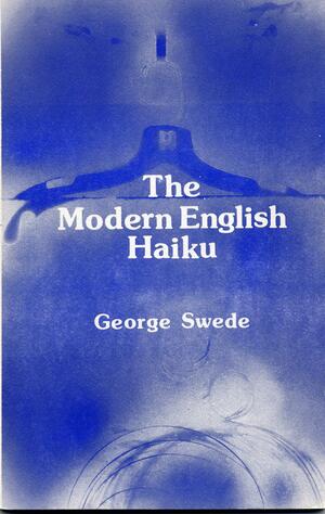 The Modern English Haiku by George Swede