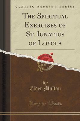 The Spiritual Exercises of St. Ignatius of Loyola (Classic Reprint) by Elder Mullan