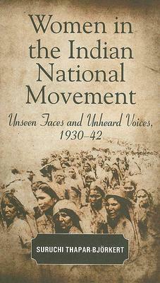 Women in the Indian National Movement: Unseen Faces and Unheard Voices, 1930-42 by Suruchi Thapar-Bjorkert