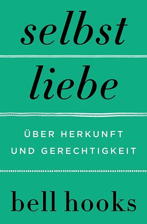 Selbstliebe: über Herkunft und Gerechtigkeit by bell hooks