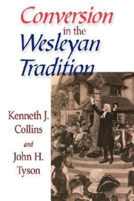 Conversion in the Wesleyan Tradition by Kenneth J. Collins, John H. Tyson