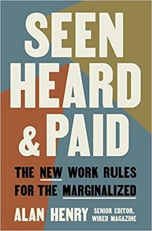 Seen, Heard, and Paid: The New Work Rules for the Marginalized by Alan Henry