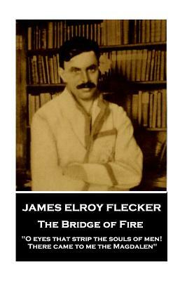 James Elroy Flecker - The Bridge of Fire: "O eyes that strip the souls of men! There came to me the Magdalen" by James Elroy Flecker
