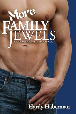 More Family Jewels: Further Explorations in Male Genitorture by Hardy Haberman