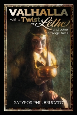 Valhalla with a Twist of Lethe, and Other Strange Tales by Satyros Phil Brucato