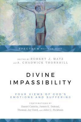 Divine Impassibility: Four Views of God's Emotions and Suffering by A. Chadwick Thornhill, Robert J. Matz