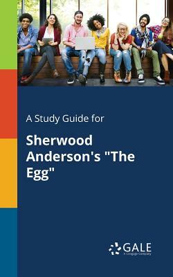 A Study Guide for Sherwood Anderson's the Egg by Cengage Learning Gale