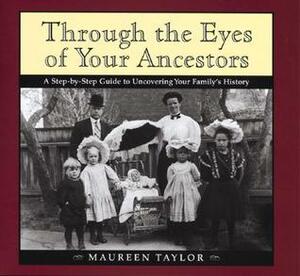 Through the Eyes of Your Ancestors: A Step-by-Step Guide to Uncovering Your Family's History by Maureen Taylor