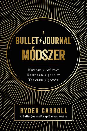 A ​Bullet Journal módszer : Kövesd a múltat, rendezd a jelent, tervezd a jövőt by Ryder Carroll