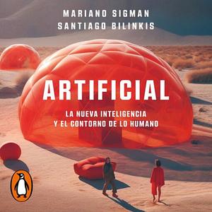 Artificial: La nueva inteligencia y el contorno de lo humano by Mariano Sigman, Santiago Bilinkis