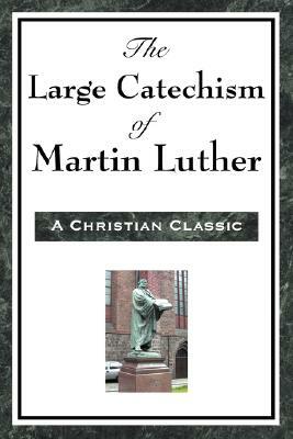 The Large Catechism of Martin Luther by Martin Luther