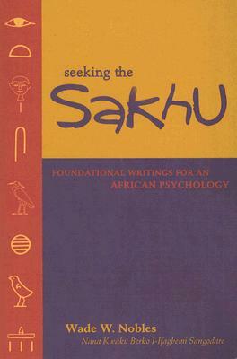 Seeking the Sakhu: Foundational Writings for an African Psychology by Wade W. Nobles