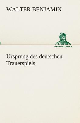 Ursprung Des Deutschen Trauerspiels by Walter Benjamin
