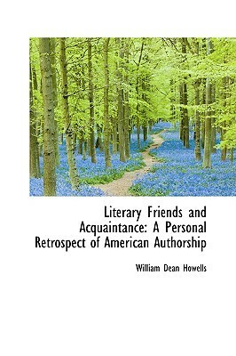 Literary Friends and Acquaintance: A Personal Retrospect of American Authorship by William Dean Howells