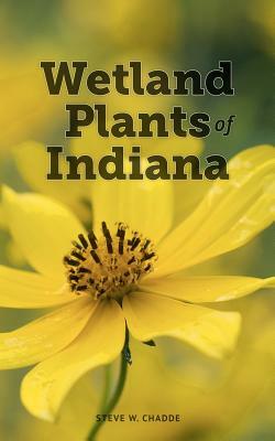 Wetland Plants of Indiana: A Complete Guide to the Wetland and Aquatic Plants of the Hoosier State by Steve W. Chadde