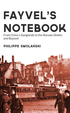 Fayvel's notebook: From China's Ganglands to the Warsaw Ghetto and Beyond by Philippe Smolarski