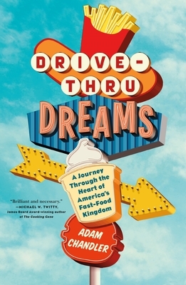 Drive-Thru Dreams: A Journey Through the Heart of America's Fast-Food Kingdom by Adam Chandler