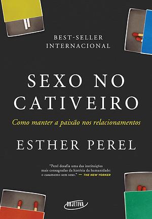 Sexo no Cativeiro: como manter a paixão nos relacionamentos by Esther Perel